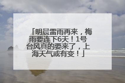 明晨雷雨再来，梅雨要连下6天！1号台风真的要来了，上海天气或有变！