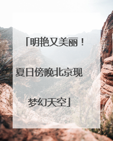 明艳又美丽！夏日傍晚北京现梦幻天空
