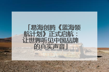易海创腾《蓝海领航计划》正式启航：让世界听见中国品牌的真实声音