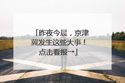 昨夜今晨，京津冀发生这些大事！点击看报→