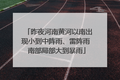 昨夜河南黄河以南出现小到中阵雨、雷阵雨 南部局部大到暴雨
