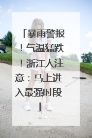 暴雨警报！气温猛跌！浙江人注意：马上进入最强时段