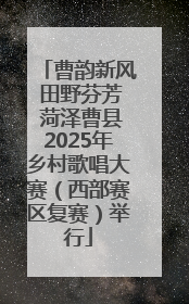 曹韵新风 田野芬芳 菏泽曹县2025年乡村歌唱大赛（西部赛区复赛）举行