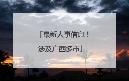 最新人事信息！涉及广西多市