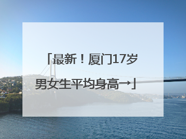 最新！厦门17岁男女生平均身高→