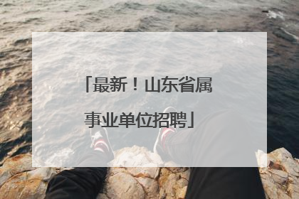 最新！山东省属事业单位招聘