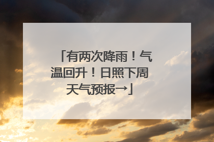 有两次降雨！气温回升！日照下周天气预报→