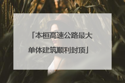 本桓高速公路最大单体建筑顺利封顶
