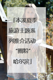 本溪夏季旅游主题系列推介活动“圈粉” 哈尔滨