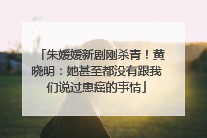 朱媛媛新剧刚杀青！黄晓明：她甚至都没有跟我们说过患癌的事情