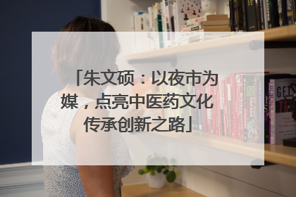 朱文硕：以夜市为媒，点亮中医药文化传承创新之路