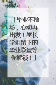 毕业不散场，心动再出发！学长学姐留下的毕业彩蛋等你解锁！