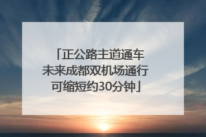 正公路主道通车 未来成都双机场通行可缩短约30分钟