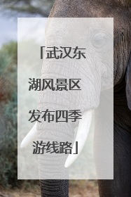 武汉东湖风景区发布四季游线路