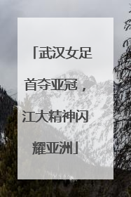 武汉女足首夺亚冠，江大精神闪耀亚洲