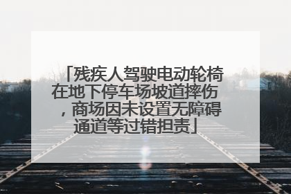 残疾人驾驶电动轮椅在地下停车场坡道摔伤，商场因未设置无障碍通道等过错担责