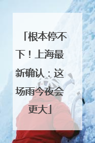 根本停不下！上海最新确认：这场雨今夜会更大