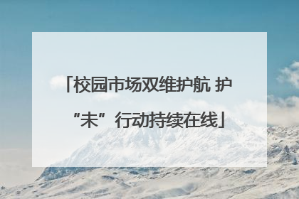 校园市场双维护航 护“未”行动持续在线