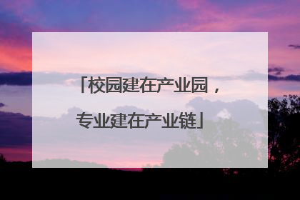 校园建在产业园，专业建在产业链