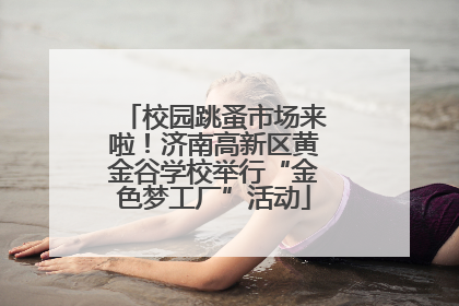 校园跳蚤市场来啦！济南高新区黄金谷学校举行“金色梦工厂”活动