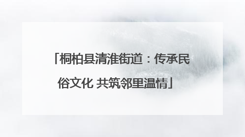 桐柏县清淮街道：传承民俗文化 共筑邻里温情