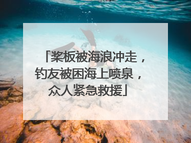 桨板被海浪冲走，钓友被困海上喷泉，众人紧急救援