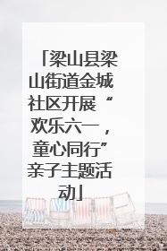 梁山县梁山街道金城社区开展“欢乐六一，童心同行”亲子主题活动