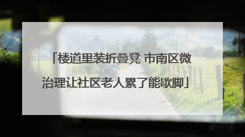 楼道里装折叠凳 市南区微治理让社区老人累了能歇脚