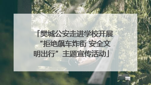 樊城公安走进学校开展“拒绝飙车炸街 安全文明出行”主题宣传活动