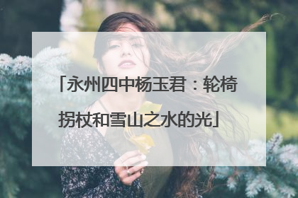 永州四中杨玉君：轮椅拐杖和雪山之水的光