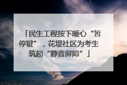民生工程按下暖心“暂停键”，花堤社区为考生筑起“静音屏障”