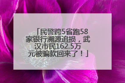 民警跨5省跑58家银行溯源追损，武汉市民162.5万元被骗款回来了！