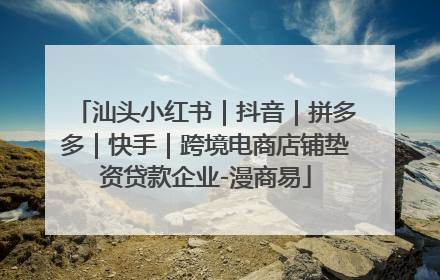 汕头小红书｜抖音｜拼多多｜快手｜跨境电商店铺垫资贷款企业-漫商易