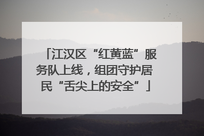 江汉区“红黄蓝”服务队上线，组团守护居民“舌尖上的安全”