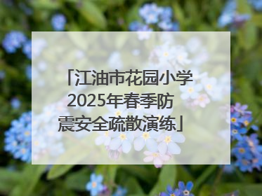 江油市花园小学2025年春季防震安全疏散演练