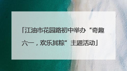 江油市花园路初中举办“奇趣六一，欢乐其粽”主题活动