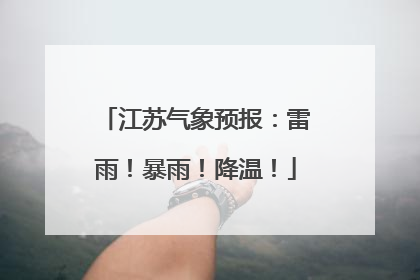 江苏气象预报：雷雨！暴雨！降温！