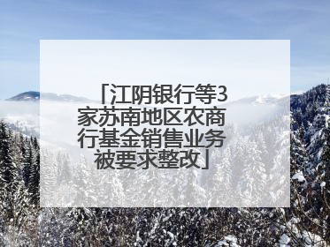 江阴银行等3家苏南地区农商行基金销售业务被要求整改