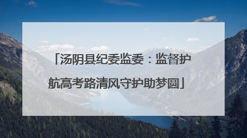 汤阴县纪委监委：监督护航高考路清风守护助梦圆