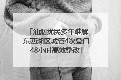 油烟扰民多年难解 东西湖区城管4次登门48小时高效整改