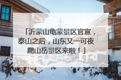 沂蒙山龟蒙景区官宣，泰山之后，山东又一可夜爬山岳景区来啦！