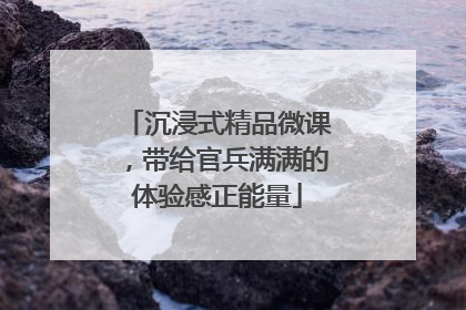 沉浸式精品微课，带给官兵满满的体验感正能量