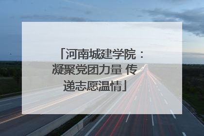 河南城建学院：凝聚党团力量 传递志愿温情