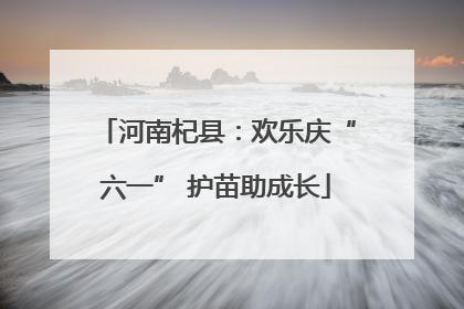 河南杞县：欢乐庆“六一” 护苗助成长