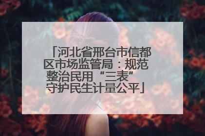 河北省邢台市信都区市场监管局：规范整治民用“三表” 守护民生计量公平