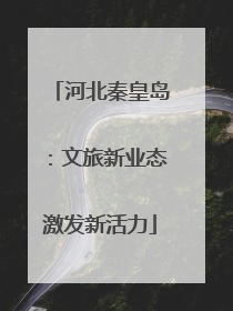 河北秦皇岛：文旅新业态激发新活力