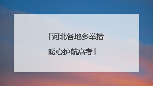 河北各地多举措暖心护航高考