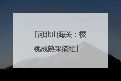 河北山海关：樱桃成熟采摘忙