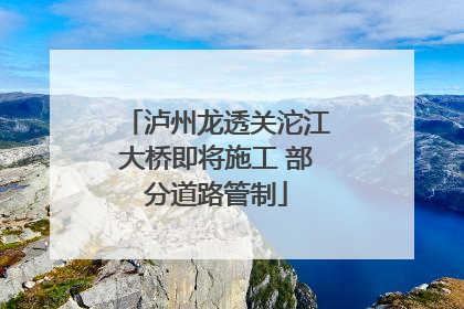 泸州龙透关沱江大桥即将施工 部分道路管制