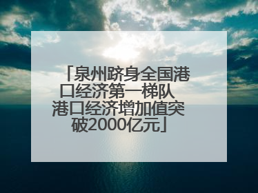 泉州跻身全国港口经济第一梯队 港口经济增加值突破2000亿元
